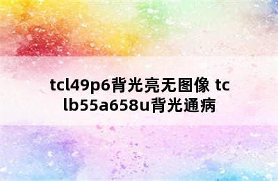 tcl49p6背光亮无图像 tclb55a658u背光通病